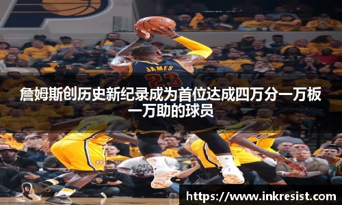 詹姆斯创历史新纪录成为首位达成四万分一万板一万助的球员