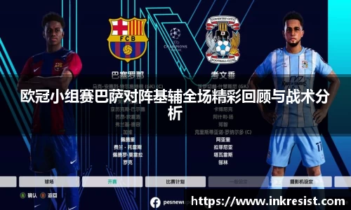 欧冠小组赛巴萨对阵基辅全场精彩回顾与战术分析
