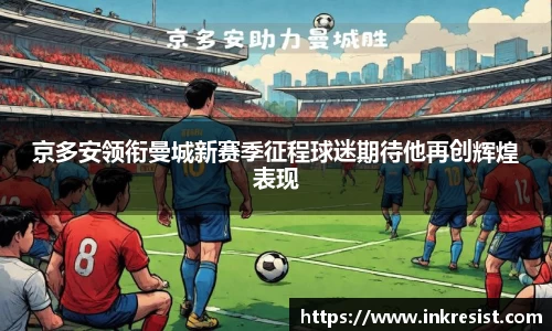 京多安领衔曼城新赛季征程球迷期待他再创辉煌表现