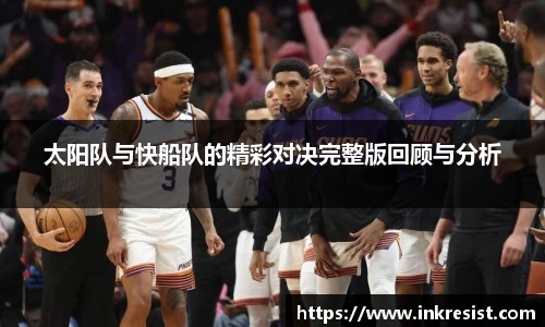 太阳队与快船队的精彩对决完整版回顾与分析