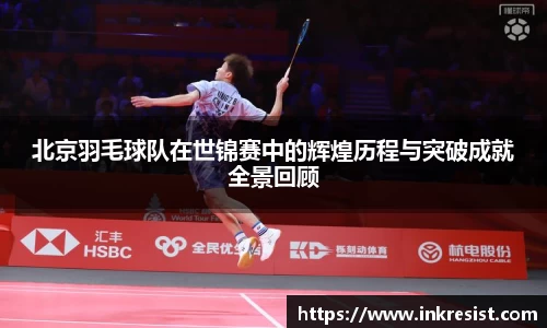北京羽毛球队在世锦赛中的辉煌历程与突破成就全景回顾
