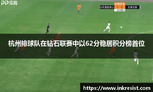 杭州排球队在钻石联赛中以62分稳居积分榜首位