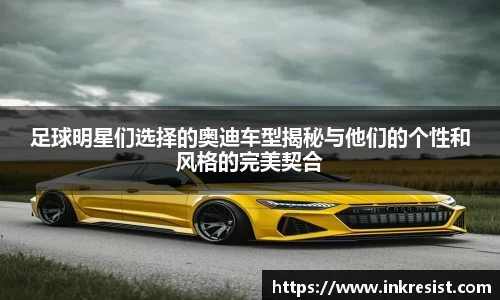 足球明星们选择的奥迪车型揭秘与他们的个性和风格的完美契合