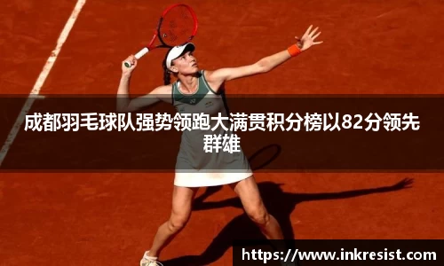 成都羽毛球队强势领跑大满贯积分榜以82分领先群雄