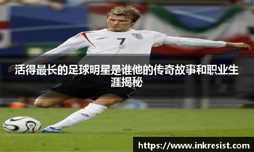 活得最长的足球明星是谁他的传奇故事和职业生涯揭秘