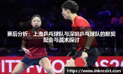 赛后分析：上海乒乓球队与深圳乒乓球队的默契配合与战术探讨