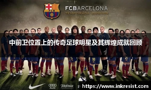 中前卫位置上的传奇足球明星及其辉煌成就回顾
