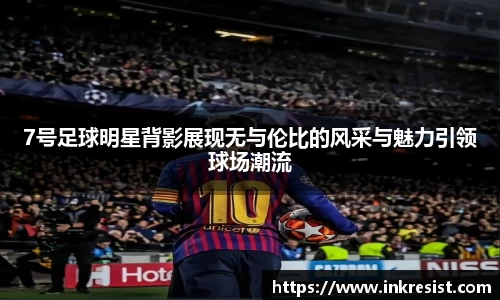 7号足球明星背影展现无与伦比的风采与魅力引领球场潮流