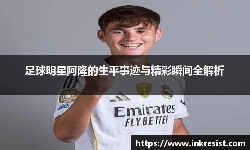 足球明星阿隆的生平事迹与精彩瞬间全解析